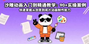 沙雕动画入门到精通教学:90+实操案例 快速掌握从创意到成片动画制作能力-桀创项目掘金社