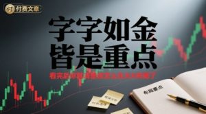 付费文章:字字如金 皆是重点, 看完后 你就清楚该怎么在大A布局了-桀创项目掘金社
