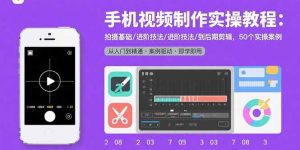 手机视频制作实操教程:拍摄基础/进阶技法/到后期剪辑,50个实操案例-桀创项目掘金社