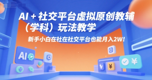 AI+小红书虚拟原创教辅(学科)玩法教学，新手小白在小红书也能月入2W(更新)-桀创项目掘金社