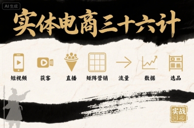 实体电商三十六计，短视频-获客-直播-矩阵营销-流量-数据-选品-桀创项目掘金社