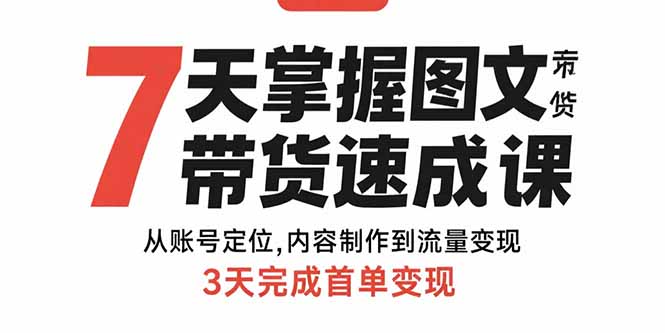 7天掌握图文带货速成课：从账号定位,内容制作到流量变现,3天完成首单变现-桀创项目掘金社