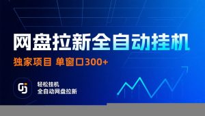 网盘拉新全自动挂机项目 独家稳定 单窗口轻松日入300+ 可矩阵-桀创项目掘金社