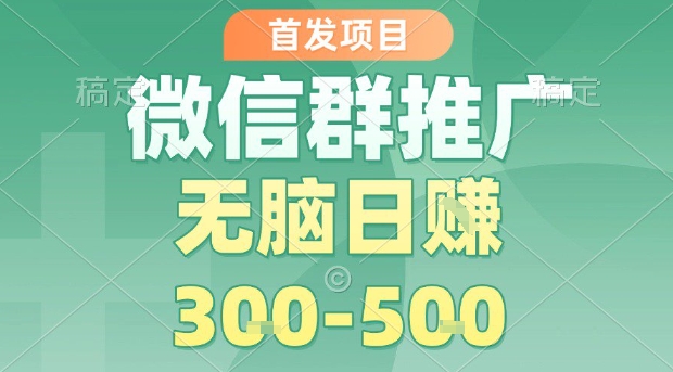 首发项目，微信群推广，一天15单，每单利润10米，无脑日入3-5张【揭秘】-桀创项目掘金社