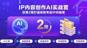 IP内容创作AI实战营，仅需2周打造你的专业IP内容库-桀创项目掘金社