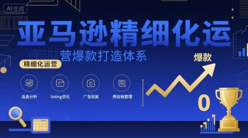亚马逊精细化运营爆款打造体系，视频课+全套资料文档-桀创项目掘金社