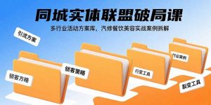 同城实体联盟破局课，多行业活动方案库，汽修餐饮美容实战案例拆解-桀创项目掘金社