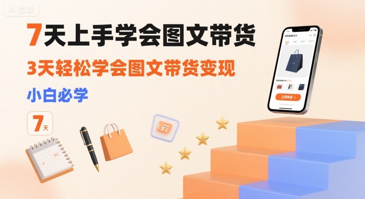 7天上手学会图文带货，3天轻松学会图文带货变现，小白必学-桀创项目掘金社