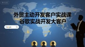 外贸主动开发客户实战课，谷歌实战开发大客户-桀创项目掘金社