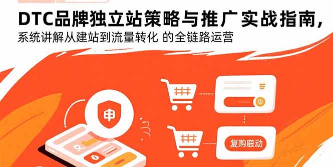 DTC品牌独立站策略与推广实战指南，系统讲解从建站到流量转化的全链路运营-桀创项目掘金社
