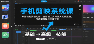 手机剪映系统课,从基础到高级功能,含智能工具与四大实战案例,快速掌握视频创作技能-桀创项目掘金社