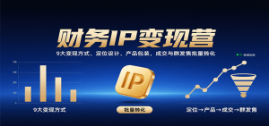 财务IP变现营:9大变现方式、定位设计、产品包装,成交与群发售批量转化-桀创项目掘金社