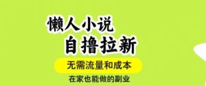 懒人小说自撸拉新,无需流量,一个账号一条作品就可以打爆收益,在家也能轻松做的副业【揭秘】-桀创项目掘金社