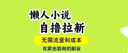 懒人小说自撸拉新，无需流量，一个账号一条作品就可以打爆收益，在家也能轻松做的副业【揭秘】-桀创项目掘金社
