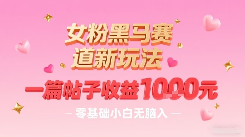 女粉黑马赛道新玩法，一篇帖子收益1k，零基础小白无脑入非常适合-桀创项目掘金社