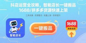 抖店运营全攻略，智能店长一键搬品，1688/拼多多货源快速上架-桀创项目掘金社