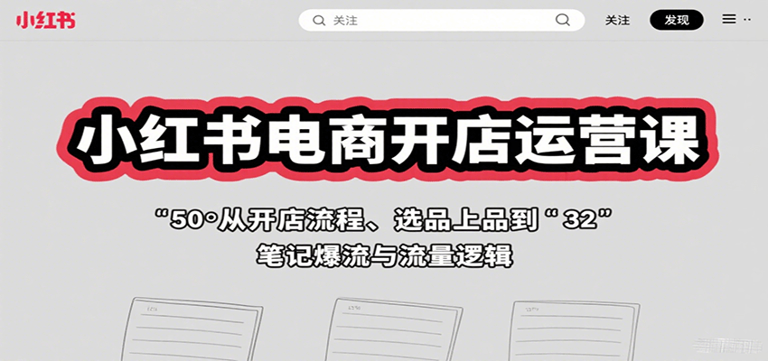 小红书电商开店运营课：从开店流程、选品上品到笔记爆流与流量逻辑-桀创项目掘金社
