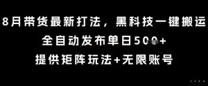 8月带货最新打法，黑科技一键搬运，全自动发布单日5张+，提供矩阵玩法+无限账号【揭秘】-桀创项目掘金社