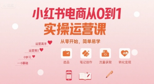 小红书电商从0到1实操运营课，从零开始，简单易学-桀创项目掘金社