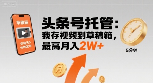 【头条号托管 】我存视频到草稿箱，你每天5分钟发布，最高月入2W+【揭秘】-桀创项目掘金社