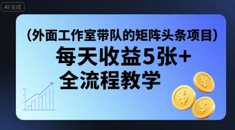 外面工作室带队的矩阵头条挂G项目，每天收益5张+，全流程教学【附全套工具】-桀创项目掘金社