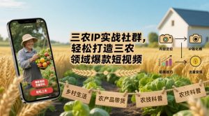 三农IP实战社群，轻松打造三农领域爆款短视频-桀创项目掘金社