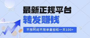 2025年最新正规平台 转发赚钱 不限单量，单价高，一天轻松100+-桀创项目掘金社