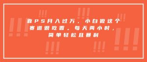 靠PS月入过万，小白做这个赛道很吃香。每天两小时，简单轻松且暴利-桀创项目掘金社