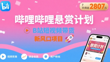 哔哩哔哩悬赏计划，B站短视频带货，7天佣金2807，新风口项目-桀创项目掘金社