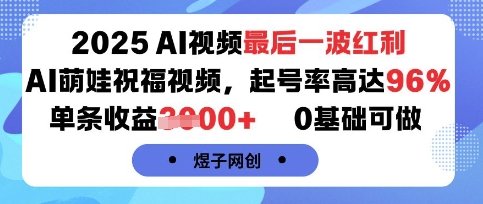 2025AI视频最后一波红利，AI萌娃祝福视频，起号率高达96%，单条收益1k+，0基础可做-桀创项目掘金社
