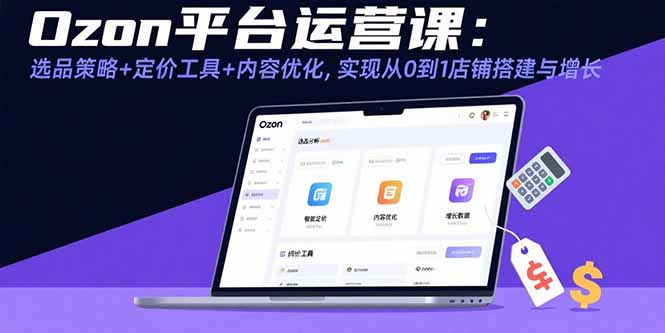 Ozon平台运营课：选品策略+定价工具+内容优化，实现从0到1店铺搭建与增长-桀创项目掘金社