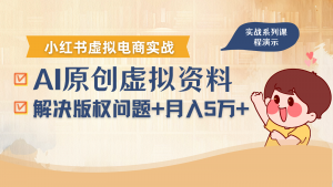 借助AI操作小红书虚拟电商,解决资料版权问题,新手轻松月入1万+-桀创项目掘金社