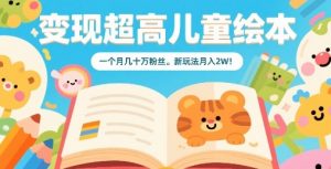 变现超高儿童绘本，一个月几十万粉丝，新玩法月入2W-桀创项目掘金社