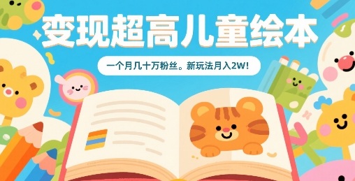 变现超高儿童绘本，一个月几十万粉丝，新玩法月入2W-桀创项目掘金社