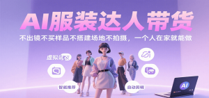 AI服装达人带货,不出镜不买样品不搭建场地不拍摄,一个人在家就能做-桀创项目掘金社