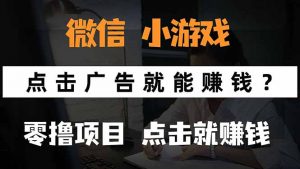 微信小程序小游戏，只需要看广告就能赚钱？0撸手机赚钱，甚至连游戏都...-桀创项目掘金社