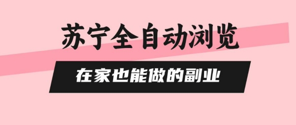 苏宁全自动浏览，在家也能做的副业，无需人工，0风控，单机日入5张+，直接矩阵开干【揭秘】-桀创项目掘金社