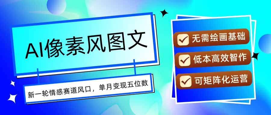 AI像素风图文超详细实操全过程，每天一小时轻松易上手，单月变现五位数-桀创项目掘金社