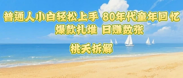 普通人小白轻松上手 80年代童年回忆杀，爆款扎堆，日入数张-桀创项目掘金社