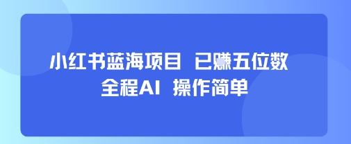 小红书蓝海项目，全程AI，操作简单，已挣五位数-桀创项目掘金社