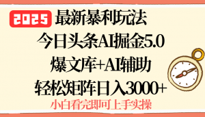 2025年今日头条最新暴利玩法5.0，一键生成爆款，轻松实现矩阵日入3000+-桀创项目掘金社