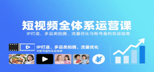 短视频全体系运营课：IP打造、多品类拍摄、流量优化与账号盈利实战指南-桀创项目掘金社