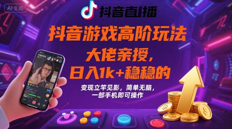 抖音游戏大佬高阶玩法，日入 1k + 稳稳的，变现立竿见影，简单无脑，一部手机即可操作【揭秘】-桀创项目掘金社