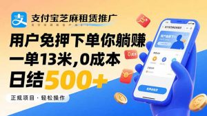 支付宝芝麻租赁推广，用户免押下单你躺赚，一单13米，0成本日结500+-桀创项目掘金社