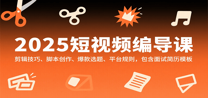 2025短视频编导课，剪辑技巧、脚本创作、爆款选题、平台规则，包含面试简历模板-桀创项目掘金社