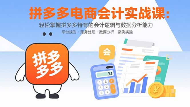 拼多多电商会计实战课：轻松掌握拼多多特有的会计逻辑与数据分析能力-桀创项目掘金社