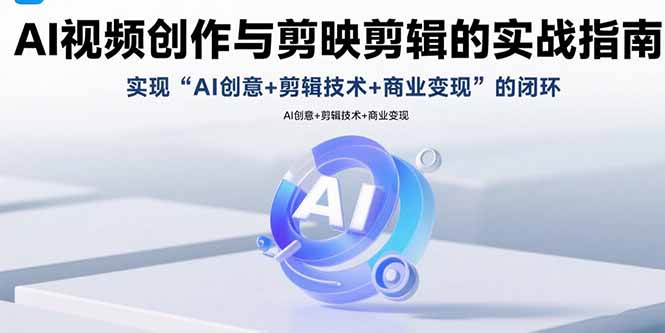 AI视频创作与剪映剪辑的实战指南，实现AI创意+剪辑技术+商业变现的闭环-桀创项目掘金社