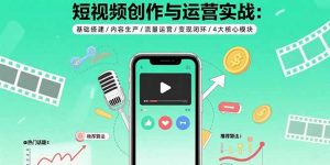 短视频创作与运营实战:基础搭建/内容生产/流量运营/变现闭环/4大核心模块-桀创项目掘金社