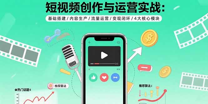短视频创作与运营实战：基础搭建/内容生产/流量运营/变现闭环/4大核心模块-桀创项目掘金社