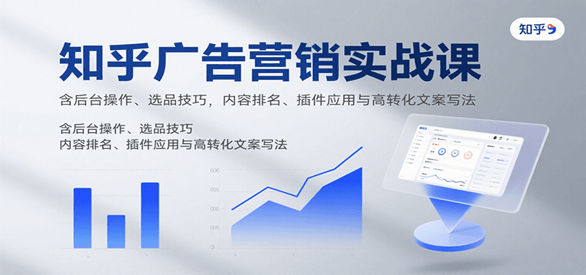 知乎广告营销实战课，含后台操作、选品技巧，内容排名、插件应用与高转化文案写法-桀创项目掘金社